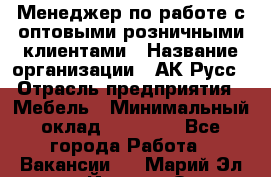 Менеджер по работе с оптовыми/розничными клиентами › Название организации ­ АК-Русс › Отрасль предприятия ­ Мебель › Минимальный оклад ­ 35 000 - Все города Работа » Вакансии   . Марий Эл респ.,Йошкар-Ола г.